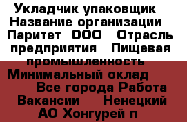 Укладчик-упаковщик › Название организации ­ Паритет, ООО › Отрасль предприятия ­ Пищевая промышленность › Минимальный оклад ­ 24 000 - Все города Работа » Вакансии   . Ненецкий АО,Хонгурей п.